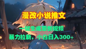 漫改小说推文,一键生成原创视频,暴力拉新,小白日入3张|淘骐网赚资源库