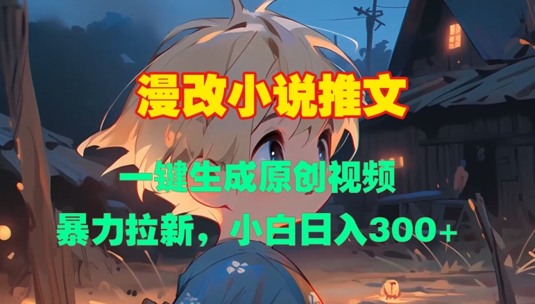 漫改小说推文,一键生成原创视频,暴力拉新,小白日入3张|淘骐网赚资源库