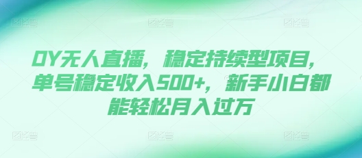 DY无人直播,稳定持续型项目,单号稳定收入500+,新手小白都能轻松月入过万【揭秘】|淘骐网赚资源库