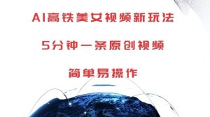AI高铁美女视频新玩法,5分钟一条原创视频,简单易操作【揭秘】|淘骐网赚资源库