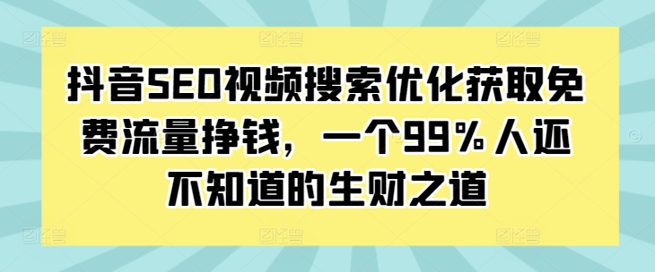 抖音SEO视频搜索优化获取免费流量挣钱,一个99%人还不知道的生财之道|淘骐网赚资源库