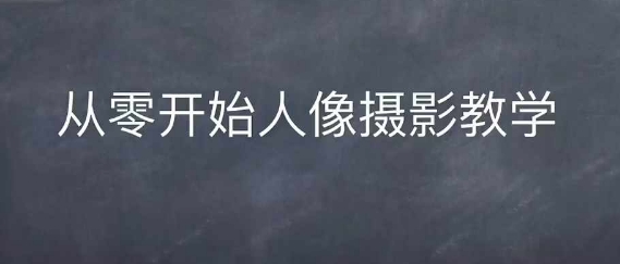 情感人像摄影综合训练,从0开始人像摄影教学|淘骐网赚资源库