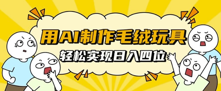 用AI制作毛绒玩具,轻松实现日入四位数【揭秘】|淘骐网赚资源库