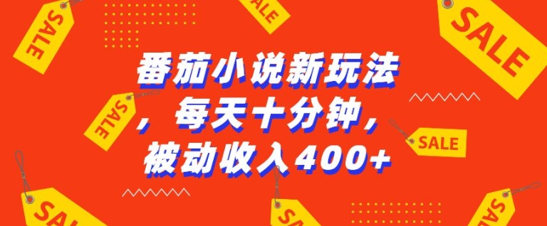 番茄小说新玩法,利用现有AI工具无脑操作,每天十分钟被动收益4张【揭秘】|淘骐网赚资源库