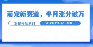 萌宠新赛道,萌宠带娃,半月涨粉10万+,小白轻松入手【揭秘】|淘骐网赚资源库