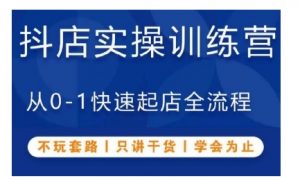 抖音小店实操训练营,从0-1快速起店全流程,不玩套路,只讲干货,学会为止|淘骐网赚资源库