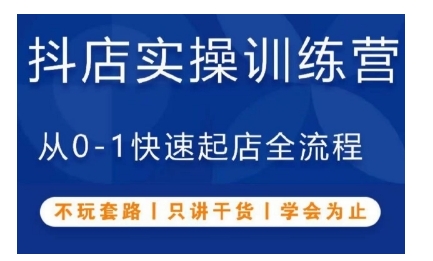 抖音小店实操训练营,从0-1快速起店全流程,不玩套路,只讲干货,学会为止|淘骐网赚资源库