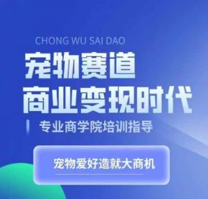 宠物赛道商业变现时代,学习宠物短视频带货变现,将宠物热爱变成事业|淘骐网赚资源库