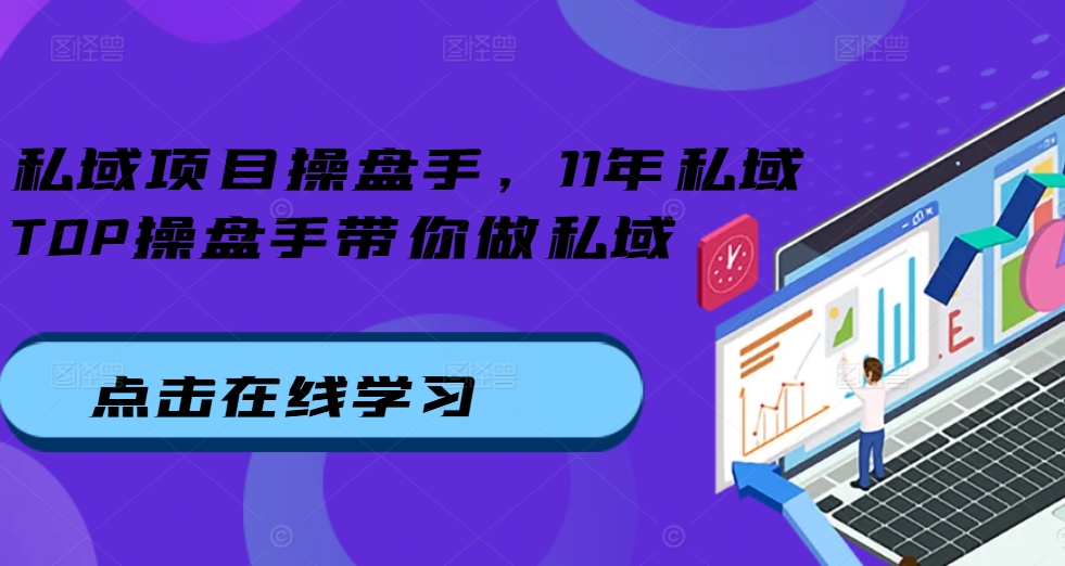 私域项目操盘手,11年私域TOP操盘手带你做私域|淘骐网赚资源库