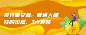某付费文章:普通人赚钱的本质,3大套路|淘骐网赚资源库