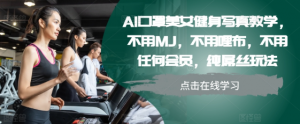 AI口罩美女健身写真教学，不用MJ，不用哩布，不用任何会员，纯屌丝玩法|淘骐网赚资源库