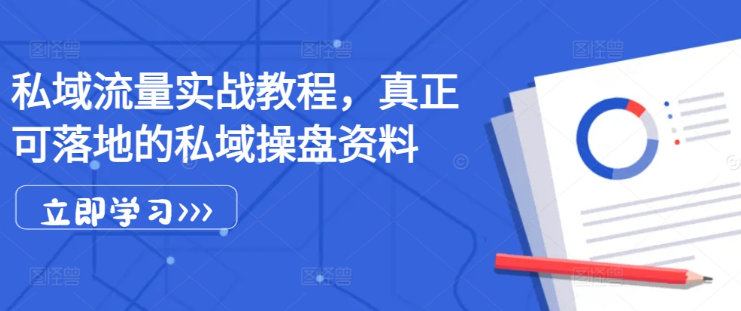 私域流量实战教程，真正可落地的私域操盘资料|淘骐网赚资源库