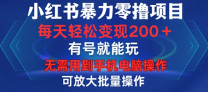 小红书暴力零撸项目,有号就能玩,单号每天变现1到15元,可放大批量操作,无需手机电脑操作【揭秘】|淘骐网赚资源库