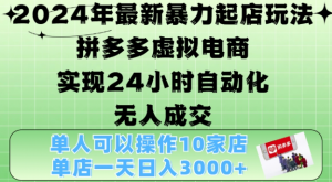 2024年最新暴力起店玩法,拼多多虚拟电商4.0,24小时实现自动化无人成交,单店月入3000+【揭秘】|淘骐网赚资源库