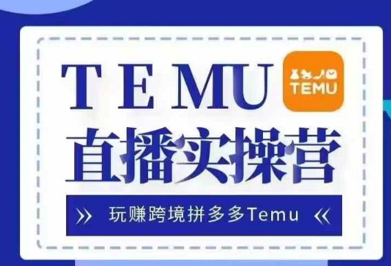 Temu直播实战营,玩赚跨境拼多多Temu,国内电商卷就出海赚美金|淘骐网赚资源库
