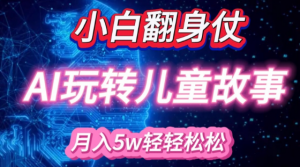 小白大翻身!靠AI玩转绘本故事,月入过W,轻松得很!|淘骐网赚资源库