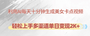 利用AI每天十分钟制作美女卡点视频，轻松上手多渠道单日变现2K+|淘骐网赚资源库