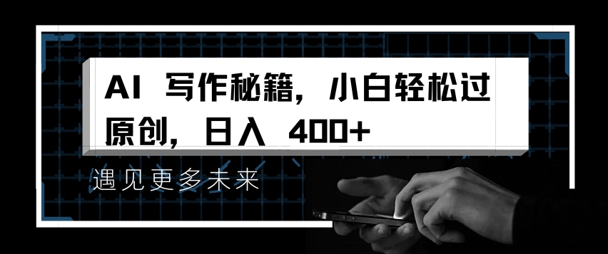AI写作秘籍，小白轻松过原创，日入 4张【揭秘】|淘骐网赚资源库