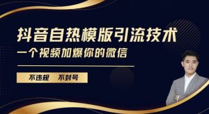 抖音最新自热模版引流技术，不违规不封号，一个视频加爆你的微信【揭秘】|淘骐网赚资源库