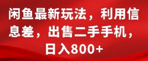 闲鱼最新玩法,利用信息差,出售二手手机,日入8张【揭秘】|淘骐网赚资源库
