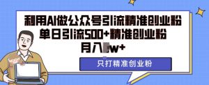 利用AI矩阵做公众号引流精准创业粉,单日引流500+精准创业粉,月入过w【揭秘】|淘骐网赚资源库