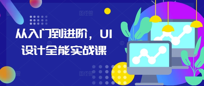 从入门到进阶,UI设计全能实战课|淘骐网赚资源库
