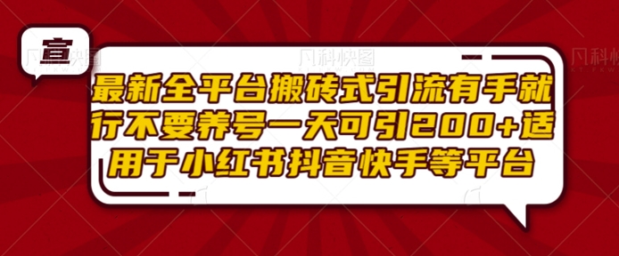 最新全平台搬砖式引流有手就行不要养号一天可引200+项目粉适用于小红书抖音快手等平台|淘骐网赚资源库