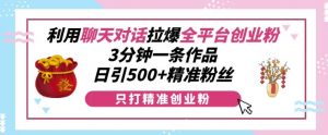 利用聊天对话拉爆全平台创业粉,3分钟一条作品,日引500+精准粉丝|淘骐网赚资源库
