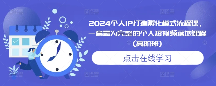 2024个人IP打造孵化模式流程课,一套最为完整的个人短视频落地课程(高阶班)|淘骐网赚资源库