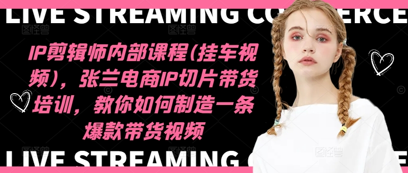 IP剪辑师内部课程(挂车视频)(更新12月),张兰电商IP切片带货培训,教你如何制造一条爆款带货视频|淘骐网赚资源库