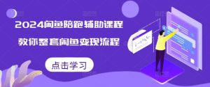 2024闲鱼陪跑辅助课程，教你整套闲鱼变现流程|淘骐网赚资源库