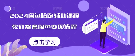 2024闲鱼陪跑辅助课程,教你整套闲鱼变现流程|淘骐网赚资源库