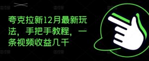夸克拉新12月最新玩法,手把手教程,一条视频收益几千|淘骐网赚资源库