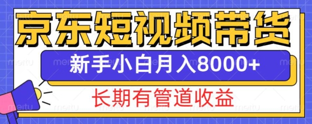 京东短视频带货新玩法,长期管道收益,新手也能月入8000+|淘骐网赚资源库