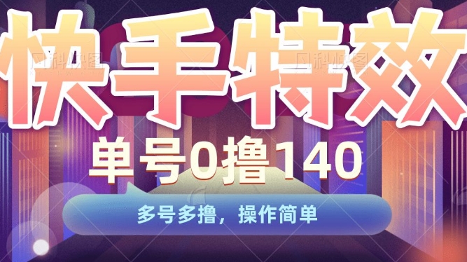 快手特效项目,单号0撸140,多号多撸,操作简单【揭秘】|淘骐网赚资源库