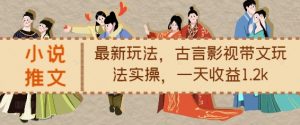 小说推文最新玩法,古言影视带文玩法实操,一天收益1.2k|淘骐网赚资源库