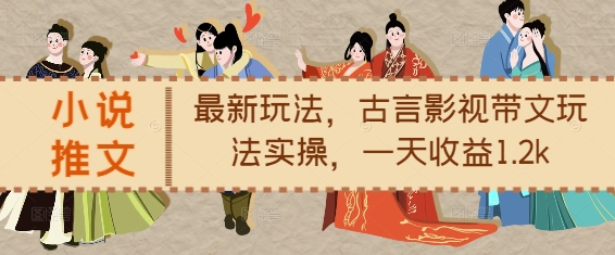 小说推文最新玩法,古言影视带文玩法实操,一天收益1.2k|淘骐网赚资源库