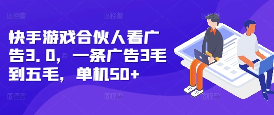 快手游戏合伙人看广告3.0,一条广告3毛到五毛,单机50+【揭秘】|淘骐网赚资源库