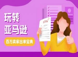 教你玩转亚马逊,跨境电商亚马逊教程,百万卖家出单宝典|淘骐网赚资源库