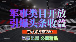 军事类目开放引爆头条收益,单号日入3张,新手也能轻松实现收益暴涨【揭秘】|淘骐网赚资源库