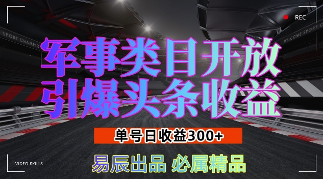 军事类目开放引爆头条收益,单号日入3张,新手也能轻松实现收益暴涨【揭秘】|淘骐网赚资源库