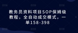 教务员资料项目SOP保姆级教程，全自动成交模式，一单158-398|淘骐网赚资源库