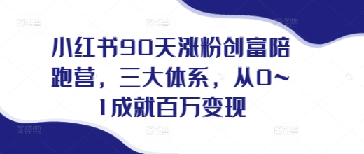 小红书90天涨粉创富陪跑营,三大体系,从0~1成就百万变现,做小红书的最后一站|淘骐网赚资源库