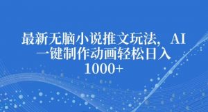最新无脑小说推文玩法,AI一键制作动画轻松日入多张【揭秘】|淘骐网赚资源库