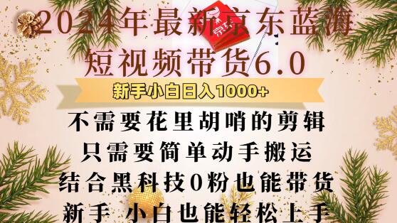 最新京东蓝海短视频带货6.0.不需要花里胡哨的剪辑只需要简单动手搬运结合黑科技0粉也能带货【揭秘】|淘骐网赚资源库