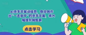 AI杀手文案训练营,教你创作出“一击必中”的杀手文案,来大幅提升销售额|淘骐网赚资源库