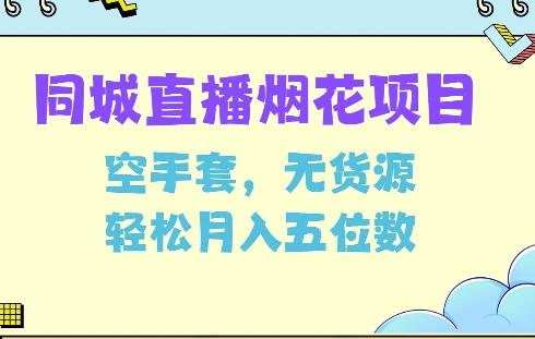 同城烟花项目,空手套,无货源,轻松月入5位数【揭秘】|淘骐网赚资源库