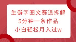 生僻字图文赛道拆解,5分钟一条作品,小白轻松月入过w|淘骐网赚资源库