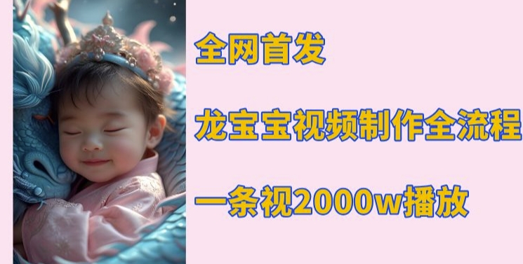 全网首发,龙宝宝视频制作教程,一条视频2000w播放|淘骐网赚资源库