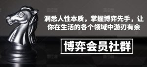 博弈会员社群,洞悉人性本质,掌握博弈先手,让你在生活的各个领域中游刃有余|淘骐网赚资源库
